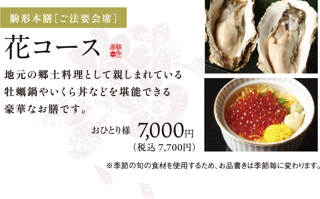 駒形本膳[ご法要会席]花コース 地元の郷土料親として親しまれている牡蠣鍋やいくら丼などを堪能できる豪華なお勝です　おひとり様 7,000円(税込7,700円)