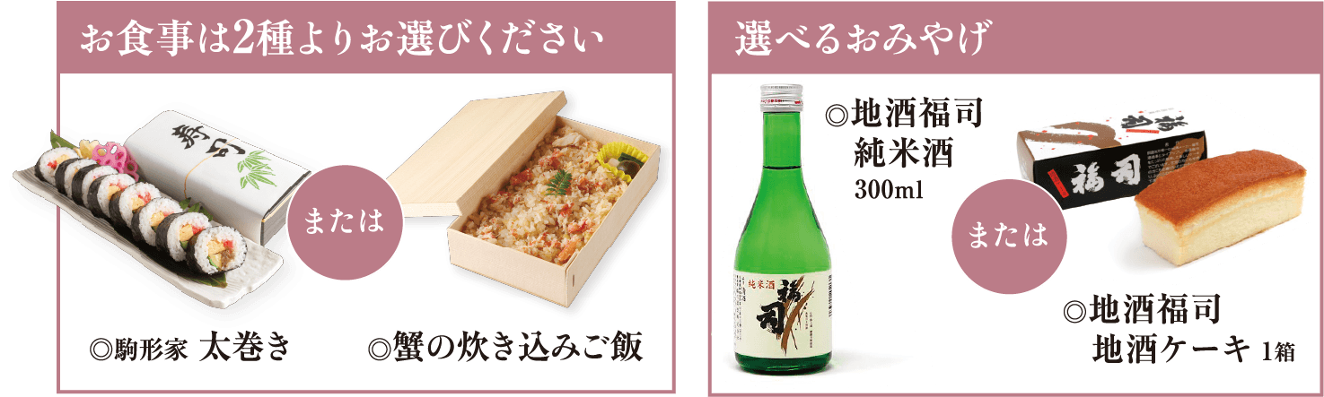 お食事は2種よりお選びください(太巻き、蟹の炊き込みご飯)。選べるおみやげ(地酒福司純米酒300mlまたは地酒福司地酒ケーキ)